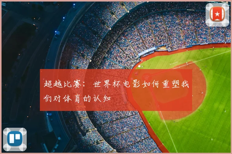 超越比赛:世界杯电影如何重塑我们对体育的认知