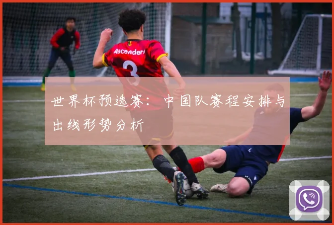 世界杯预选赛：中国队赛程安排与出线形势分析