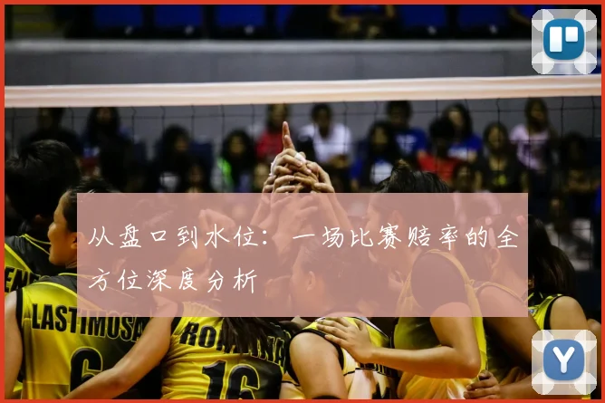 从盘口到水位：一场比赛赔率的全方位深度分析