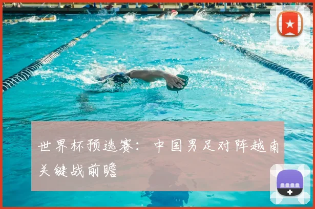 世界杯预选赛：中国男足对阵越南关键战前瞻