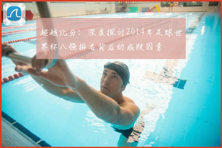 超越比分：深度探讨2014年足球世界杯八强排名背后的成败因素