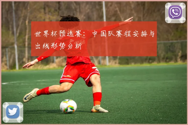 世界杯预选赛：中国队赛程安排与出线形势分析