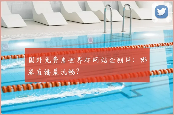 国外免费看世界杯网站全测评：哪家直播最流畅？