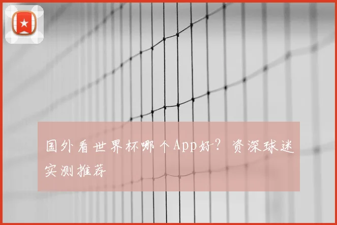 国外看世界杯哪个App好？资深球迷实测推荐