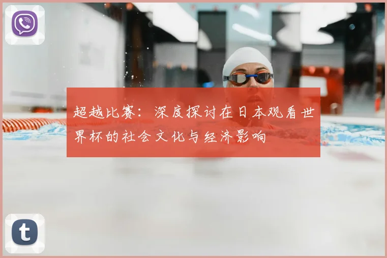 超越比赛：深度探讨在日本观看世界杯的社会文化与经济影响