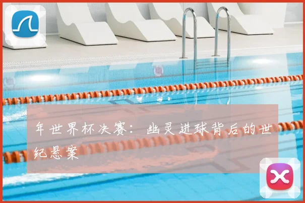 年世界杯决赛：幽灵进球背后的世纪悬案