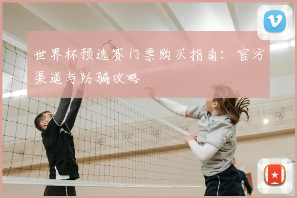 世界杯预选赛门票购买指南：官方渠道与防骗攻略