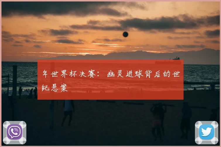 年世界杯决赛：幽灵进球背后的世纪悬案
