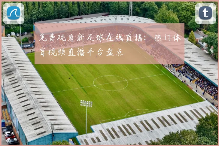 免费观看新足球在线直播：热门体育视频直播平台盘点