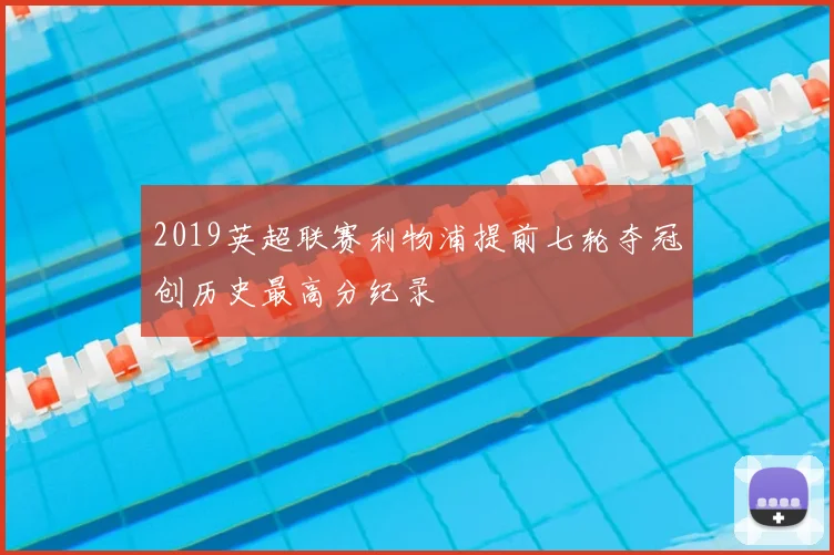 2019英超联赛利物浦提前七轮夺冠创历史最高分纪录