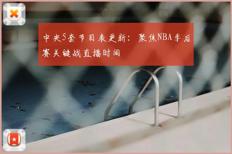 中央5套节目表更新：聚焦NBA季后赛关键战直播时间