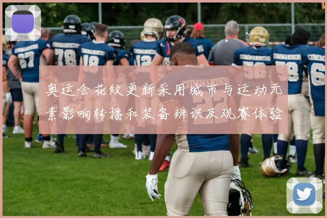 奥运会花纹更新采用城市与运动元素影响转播和装备辨识及观赛体验