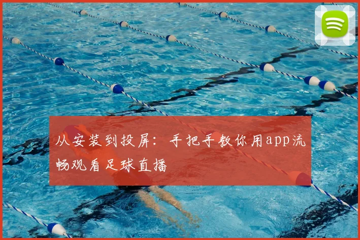 从安装到投屏：手把手教你用app流畅观看足球直播