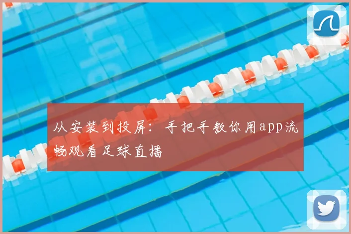 从安装到投屏：手把手教你用app流畅观看足球直播