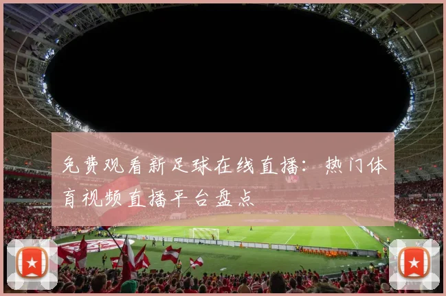 免费观看新足球在线直播：热门体育视频直播平台盘点