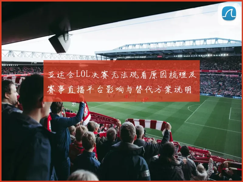 亚运会LOL决赛无法观看原因梳理及赛事直播平台影响与替代方案说明