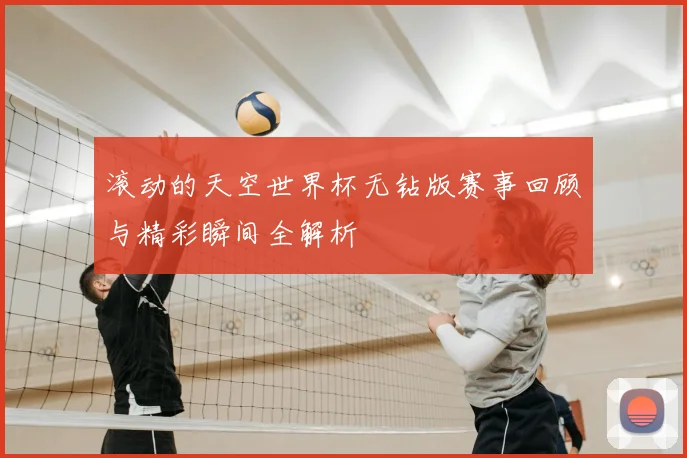 滚动的天空世界杯无钻版赛事回顾与精彩瞬间全解析