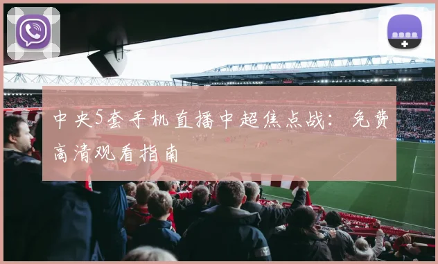 中央5套手机直播中超焦点战：免费高清观看指南