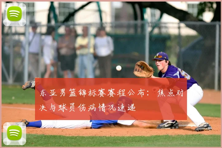 东亚男篮锦标赛赛程公布：焦点对决与球员伤病情况速递