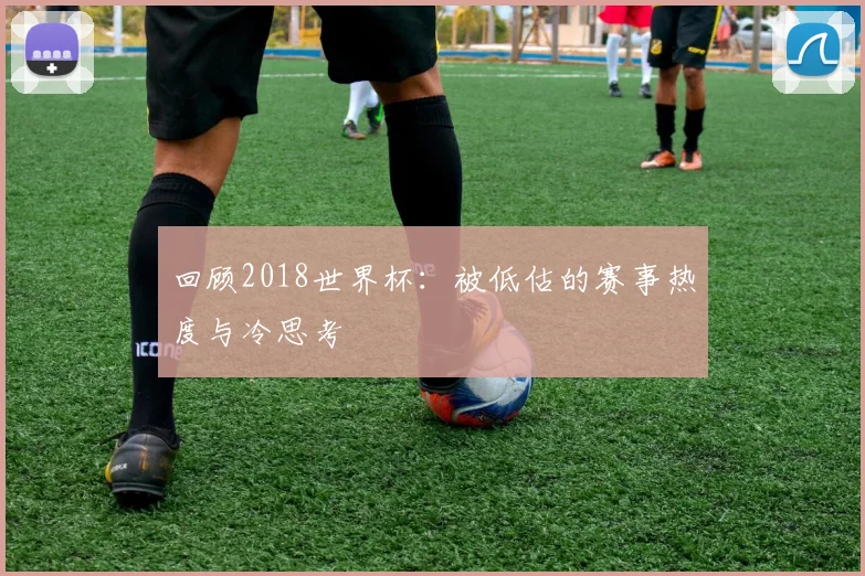 回顾2018世界杯：被低估的赛事热度与冷思考